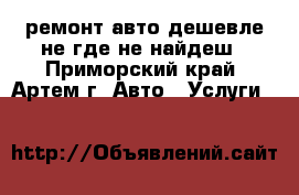 ремонт авто дешевле не где не найдеш - Приморский край, Артем г. Авто » Услуги   